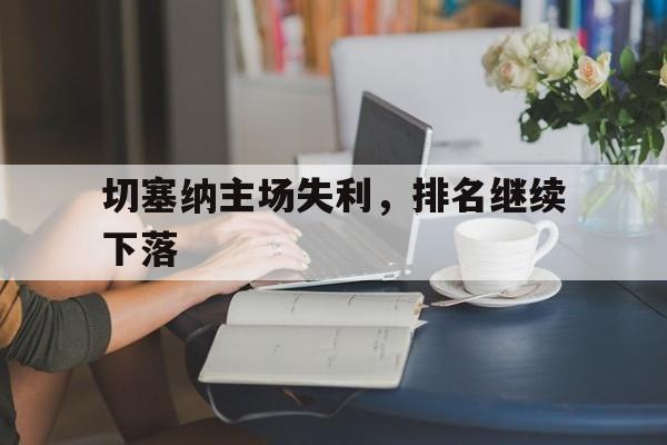 PG电子官网-包含切塞纳主场失利，排名继续下落的词条